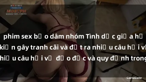 phim sex bạo dâm nhóm Tình dục giữa họ hàng: Những sự kiện gây tranh cãi và đặt ra nhiều câu hỏi về đạo đức và quy định trong xã hội.