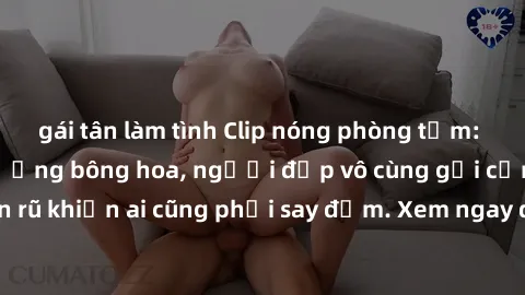 gái tân làm tình Clip nóng phòng tắm: Hít thở nồng nàn hương bông hoa, người đẹp vô cùng gợi cảm và quyến rũ khiến ai cũng phải say đắm. Xem ngay để trải nghiệm điều đặc biệt!