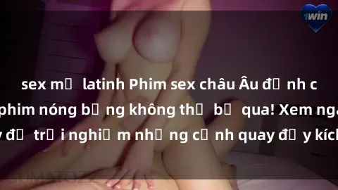 sex mỹ latinh Phim sex châu Âu đỉnh cao: Top những bộ phim nóng bỏng không thể bỏ qua! Xem ngay để trải nghiệm những cảnh quay đầy kích thích và cuồng nhiệt.