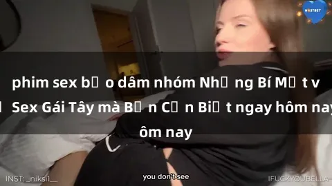 phim sex bạo dâm nhóm Những Bí Mật về Sex Gái Tây mà Bạn Cần Biết ngay hôm nay