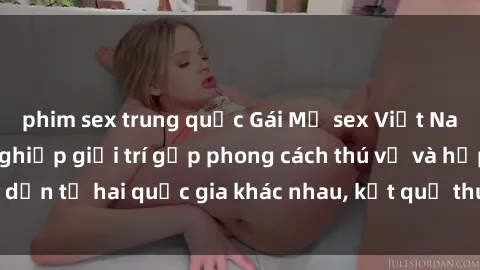 phim sex trung quốc Gái Mỹ sex Việt Nam: Khi nền công nghiệp giải trí gặp phong cách thú vị và hấp dẫn từ hai quốc gia khác nhau, kết quả thú vị không thể bỏ qua.