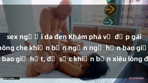 sex người da đen Khám phá vẻ đẹp gái Việt Nam nude không che khiến bạn ngẩn ngơ hơn bao giờ hết, đủ sức khiến bạn xiêu lòng đến ngất ngây