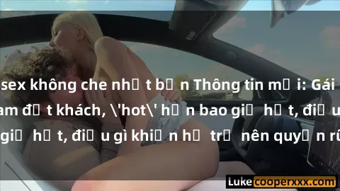 sex không che nhật bản Thông tin mới: Gái call girl Việt Nam đắt khách, 'hot' hơn bao giờ hết, điều gì khiến họ trở nên quyến rũ và đáng chú ý?