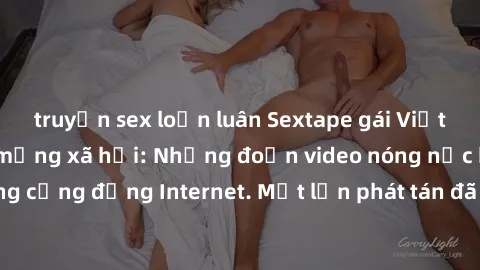 truyện sex loạn luân Sextape gái Việt Nam gây sốt trên mạng xã hội: Những đoạn video nóng nực kỳ gây chấn động cộng đồng Internet. Một lần phát tán đã khiến người xem không thể rời mắt.