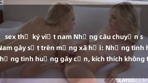 sex thư ký việt nam Những câu chuyện sex sinh viên Việt Nam gây sốt trên mạng xã hội: Những tình huống gây cấn, kích thích không thể bỏ qua