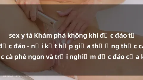 sex y tá Khám phá không khí độc đáo tại sex quán cà phê độc đáo - nơi kết hợp giữa thưởng thức cà phê ngon và trải nghiệm độc đáo của không gian sex shop.