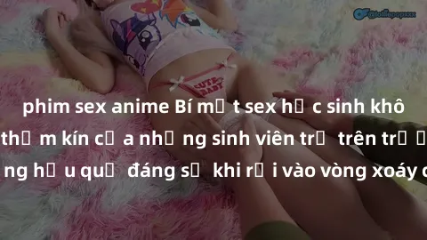 phim sex anime Bí mật sex học sinh không che: Cuộc sống thầm kín của những sinh viên trẻ trên trường. Những hậu quả đáng sợ khi rơi vào vòng xoáy của tình dục từ tuổi mới lớn.