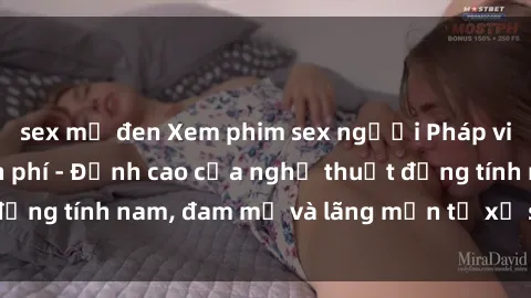 sex mỹ đen Xem phim sex người Pháp vietsub online miễn phí - Đỉnh cao của nghệ thuật đồng tính nam, đam mỹ và lãng mạn từ xứ sở hoa hồng!