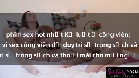 phim sex hot nhất Kỷ luật ở công viên: Chấn chỉnh hành vi sex công viên để duy trì sự trong sạch và thoải mái cho mọi người.