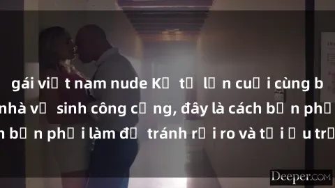 gái việt nam nude Kể từ lần cuối cùng bạn thực hành sex nhà vệ sinh công cộng, đây là cách bạn phải làm để tránh rủi ro và tối ưu trải nghiệm.