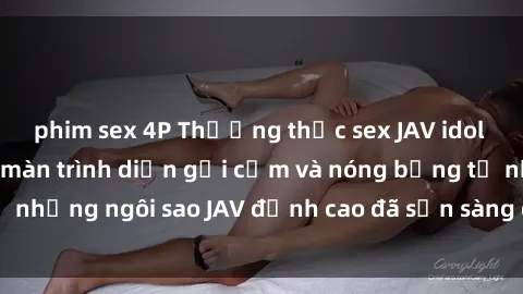 phim sex 4P Thưởng thức sex JAV idol miễn phí: Những màn trình diễn gợi cảm và nóng bỏng từ những ngôi sao JAV đỉnh cao đã sẵn sàng để bạn khám phá.