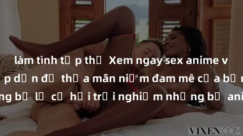làm tình tập thể Xem ngay sex anime vietsub cực hot và hấp dẫn để thỏa mãn niềm đam mê của bạn! Đừng bỏ lỡ cơ hội trải nghiệm những bộ anime đỉnh cao chỉ có tại đây!