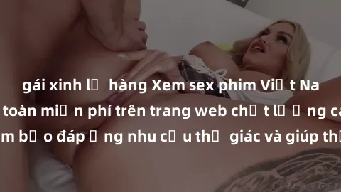 gái xinh lộ hàng Xem sex phim Việt Nam không che hoàn toàn miễn phí trên trang web chất lượng cao. Đảm bảo đáp ứng nhu cầu thị giác và giúp thỏa mãn mong muốn của bạn.