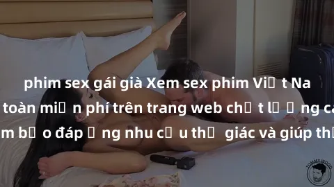 phim sex gái già Xem sex phim Việt Nam không che hoàn toàn miễn phí trên trang web chất lượng cao. Đảm bảo đáp ứng nhu cầu thị giác và giúp thỏa mãn mong muốn của bạn.