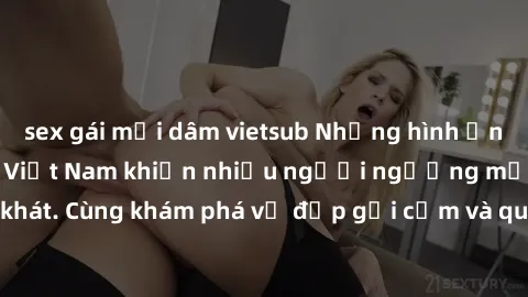 sex gái mại dâm vietsub Những hình ảnh sex gái sinh viên Việt Nam khiến nhiều người ngưỡng mộ và thèm khát. Cùng khám phá vẻ đẹp gợi cảm và quyến rũ của những cô gái trẻ này.
