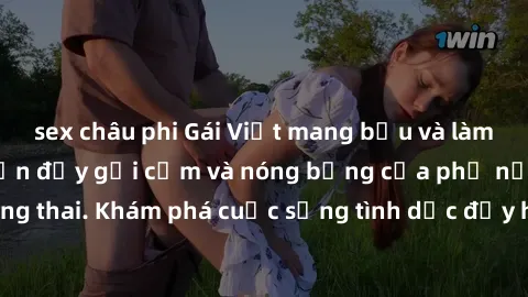 sex châu phi Gái Việt mang bầu và làm tình: Màn trình diễn đầy gợi cảm và nóng bỏng của phụ nữ mang thai. Khám phá cuộc sống tình dục đầy hấp dẫn và mới lạ của họ!