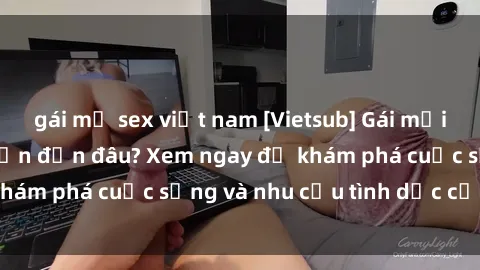 gái mỹ sex việt nam [Vietsub] Gái mại dâm châu Á hấp dẫn đến đâu? Xem ngay để khám phá cuộc sống và nhu cầu tình dục của họ!