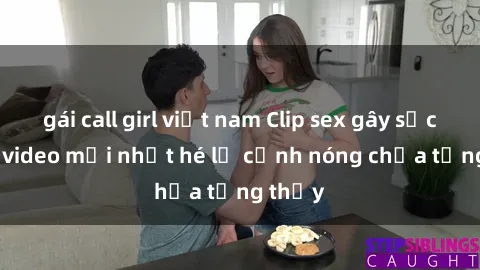 gái call girl việt nam Clip sex gây sốc: Loạt video mới nhất hé lộ cảnh nóng chưa từng thấy