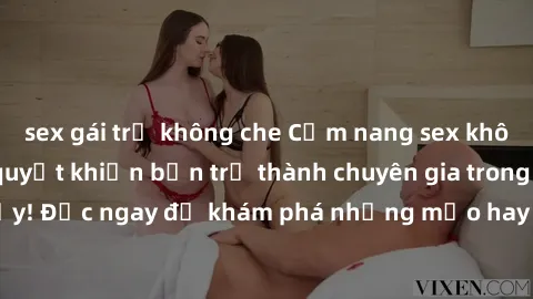 sex gái trẻ không che Cẩm nang sex không che: Những bí quyết khiến bạn trở thành chuyên gia trong chuyện ấy! Đọc ngay để khám phá những mẹo hay và bí quyết tình dục không che.