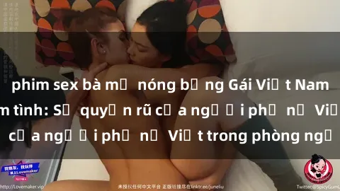 phim sex bà mẹ nóng bỏng Gái Việt Nam nóng bỏng khi làm tình: Sự quyến rũ của người phụ nữ Việt trong phòng ngủ