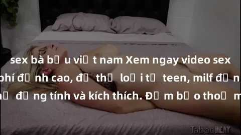 sex bà bầu việt nam Xem ngay video sex không che miễn phí đỉnh cao, đủ thể loại từ teen, milf đến các cảnh quan hệ đồng tính và kích thích. Đảm bảo thoả mãn mọi khả năng kích thích của bạn!