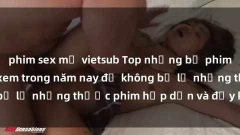 phim sex mỹ vietsub Top những bộ phim sex hay nhất nên xem trong năm nay để không bỏ lỡ những thước phim hấp dẫn và đầy kịch tính.