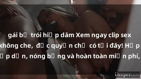 gái bị trói hiếp dâm Xem ngay clip sex không che cực hot, không che,  độc quyền chỉ có tại đây! Hấp dẫn, nóng bỏng và hoàn toàn miễn phí, không thể bỏ qua!