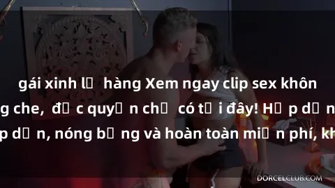 gái xinh lộ hàng Xem ngay clip sex không che cực hot, không che,  độc quyền chỉ có tại đây! Hấp dẫn, nóng bỏng và hoàn toàn miễn phí, không thể bỏ qua!