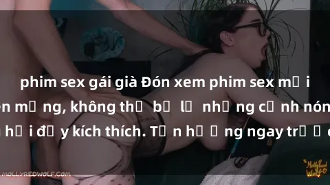 phim sex gái già Đón xem phim sex mới nhất đang hot trên mạng, không thể bỏ lỡ những cảnh nóng hổi đầy kích thích. Tận hưởng ngay trước khi bị xoá chóng mặt!