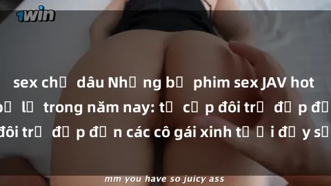 sex chị dâu Những bộ phim sex JAV hot nhất không thể bỏ lỡ trong năm nay: từ cặp đôi trẻ đẹp đến các cô gái xinh tươi đầy sức hút.