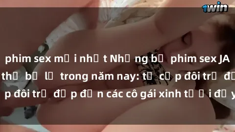 phim sex mới nhất Những bộ phim sex JAV hot nhất không thể bỏ lỡ trong năm nay: từ cặp đôi trẻ đẹp đến các cô gái xinh tươi đầy sức hút.