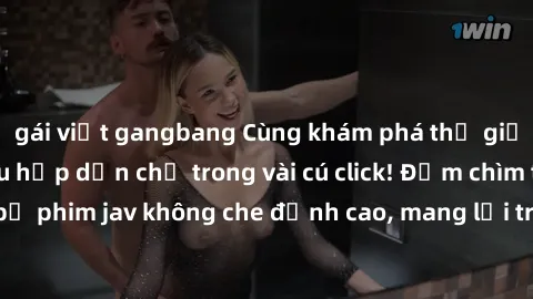 gái việt gangbang Cùng khám phá thế giới jav không che siêu hấp dẫn chỉ trong vài cú click! Đắm chìm trong những bộ phim jav không che đỉnh cao, mang lại trải nghiệm thú vị và đầy kích thích.