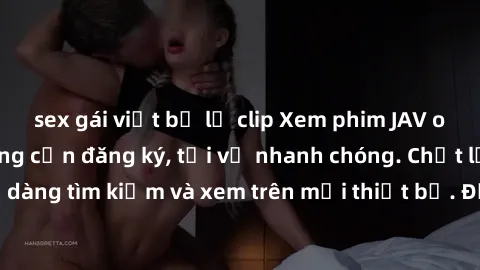 sex gái việt bị lộ clip Xem phim JAV online miễn phí không cần đăng ký, tải về nhanh chóng. Chất lượng HD, dễ dàng tìm kiếm và xem trên mọi thiết bị. Đặc biệt, không quảng cáo làm phiền.