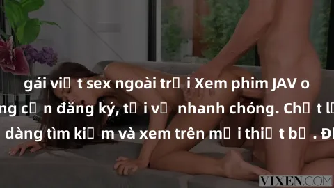 gái việt sex ngoài trời Xem phim JAV online miễn phí không cần đăng ký, tải về nhanh chóng. Chất lượng HD, dễ dàng tìm kiếm và xem trên mọi thiết bị. Đặc biệt, không quảng cáo làm phiền.