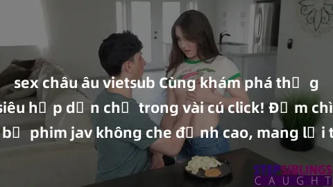 sex châu âu vietsub Cùng khám phá thế giới jav không che siêu hấp dẫn chỉ trong vài cú click! Đắm chìm trong những bộ phim jav không che đỉnh cao, mang lại trải nghiệm thú vị và đầy kích thích.