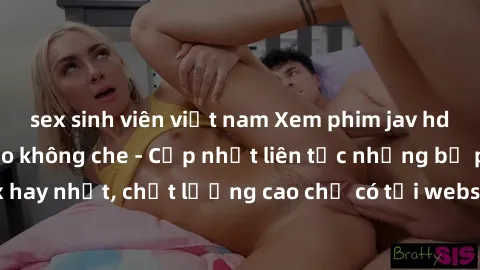 sex sinh viên việt nam Xem phim jav hd miễn phí đỉnh cao không che - Cập nhật liên tục những bộ phim sex hay nhất, chất lượng cao chỉ có tại website chuyên nghiệp hàng đầu.