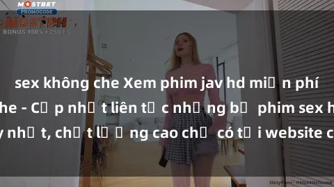 sex không che Xem phim jav hd miễn phí đỉnh cao không che - Cập nhật liên tục những bộ phim sex hay nhất, chất lượng cao chỉ có tại website chuyên nghiệp hàng đầu.