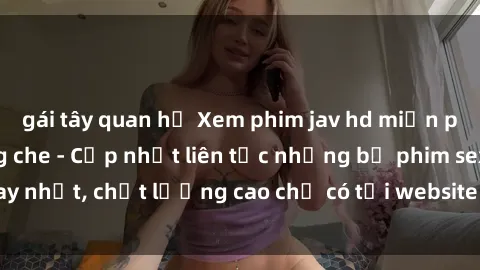 gái tây quan hệ Xem phim jav hd miễn phí đỉnh cao không che - Cập nhật liên tục những bộ phim sex hay nhất, chất lượng cao chỉ có tại website chuyên nghiệp hàng đầu.