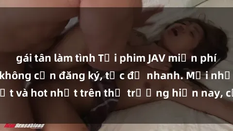 gái tân làm tình Tải phim JAV miễn phí chất lượng cao, không cần đăng ký, tốc độ nhanh. Mới nhất và hot nhất trên thị trường hiện nay, cập nhật hàng ngày.