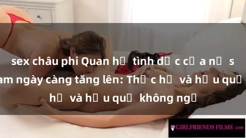 sex châu phi Quan hệ tình dục của nữ sinh Việt Nam ngày càng tăng lên: Thực hư và hậu quả không ngờ