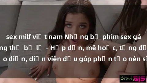 sex milf việt nam Những bộ phim sex gái già đỉnh cao không thể bỏ lỡ - Hấp dẫn, mê hoặc, từng đạo diễn, diễn viên đều góp phần tạo nên sự hấp dẫn, kích thích.