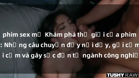 phim sex mỹ Khám phá thế giới của phim sex nô lệ tình dục: Những câu chuyện đầy nổi dậy, gợi cảm và gây sốc đến từ ngành công nghiệp giải trí đen tối