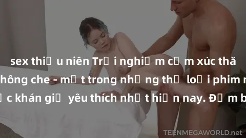 sex thiếu niên Trải nghiệm cảm xúc thăng hoa với jav SM không che - một trong những thể loại phim người lớn được khán giả yêu thích nhất hiện nay. Đảm bảo đem lại sự hấp dẫn, kích thích tối đa cho ngư