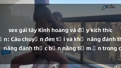 sex gái tây Kinh hoàng và đầy kích thích với phim sex tra tấn: Câu chuyện đen tối và khả năng đánh thức bản năng tiềm ẩn trong con người