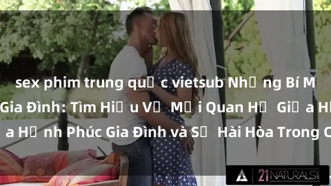 sex phim trung quốc vietsub Những Bí Mật trong Tình Dục Gia Đình: Tìm Hiểu Về Mối Quan Hệ Giữa Hạnh Phúc Gia Đình và Sự Hài Hòa Trong Cuộc Sống Tình Dục
