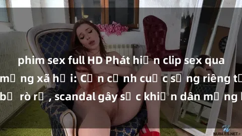 phim sex full HD Phát hiện clip sex quay lén hot nhất trên mạng xã hội: Cận cảnh cuộc sống riêng tư bị rò rỉ, scandal gây sốc khiến dân mạng không khỏi bàng hoàng