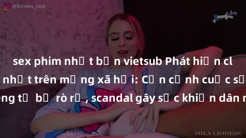 sex phim nhật bản vietsub Phát hiện clip sex quay lén hot nhất trên mạng xã hội: Cận cảnh cuộc sống riêng tư bị rò rỉ, scandal gây sốc khiến dân mạng không khỏi bàng hoàng