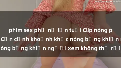 phim sex phụ nữ lớn tuổi Clip nóng phòng tắm gây sốt: Cận cảnh khoảnh khắc nóng bỏng khiến người xem không thể rời mắt