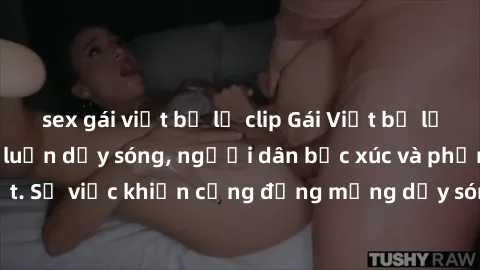 sex gái việt bị lộ clip Gái Việt bị lộ clip sex khiến dư luận dậy sóng, người dân bức xúc và phản đối gay gắt. Sự việc khiến cộng đồng mạng dậy sóng và yêu cầu xử lý nghiêm ngặt.