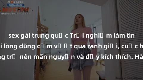 sex gái trung quốc Trải nghiệm làm tình ngoài đường: Khi lòng dũng cảm vượt qua ranh giới, cuộc hẹn nơi công cộng trở nên mãn nguyện và đầy kích thích. Hành vi nguy hiểm, nhưng cũng tạo nên cảm giác m